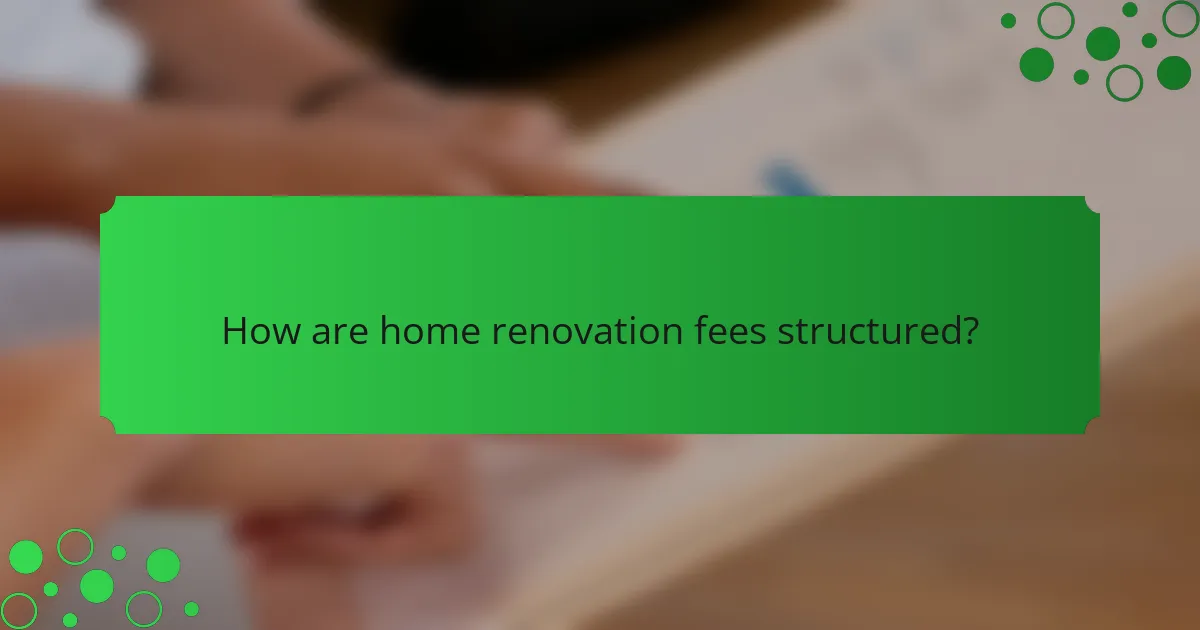 How are home renovation fees structured?