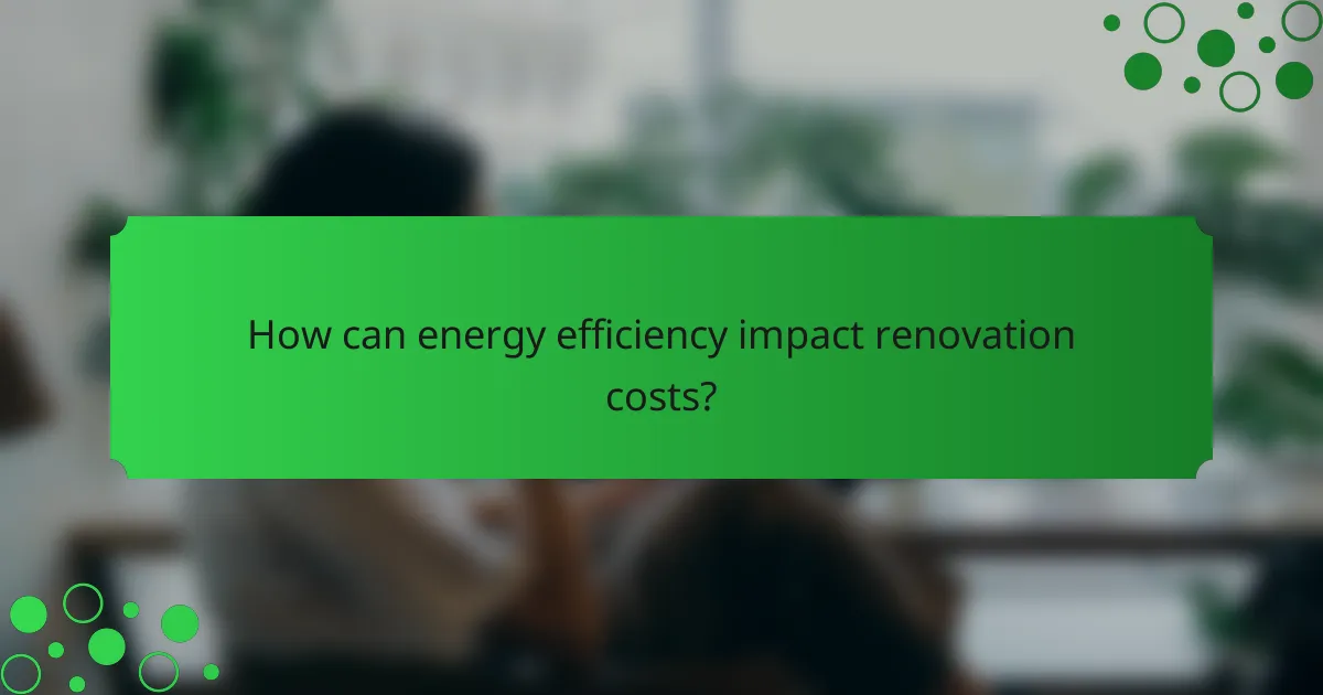 How can energy efficiency impact renovation costs?