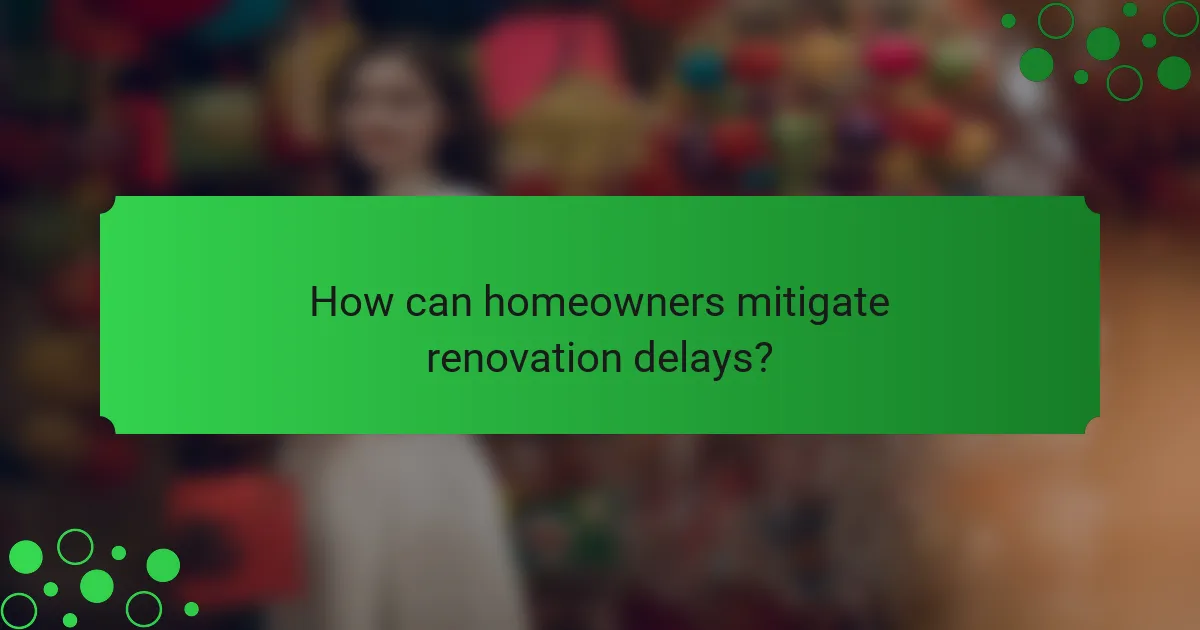 How can homeowners mitigate renovation delays?