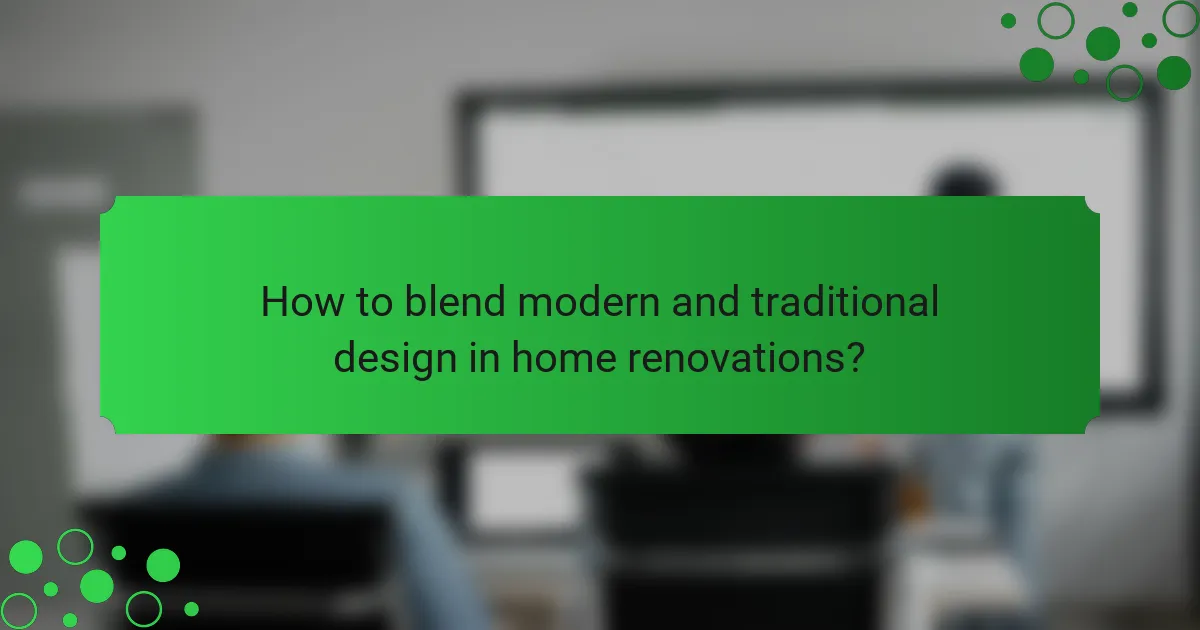 How to blend modern and traditional design in home renovations?