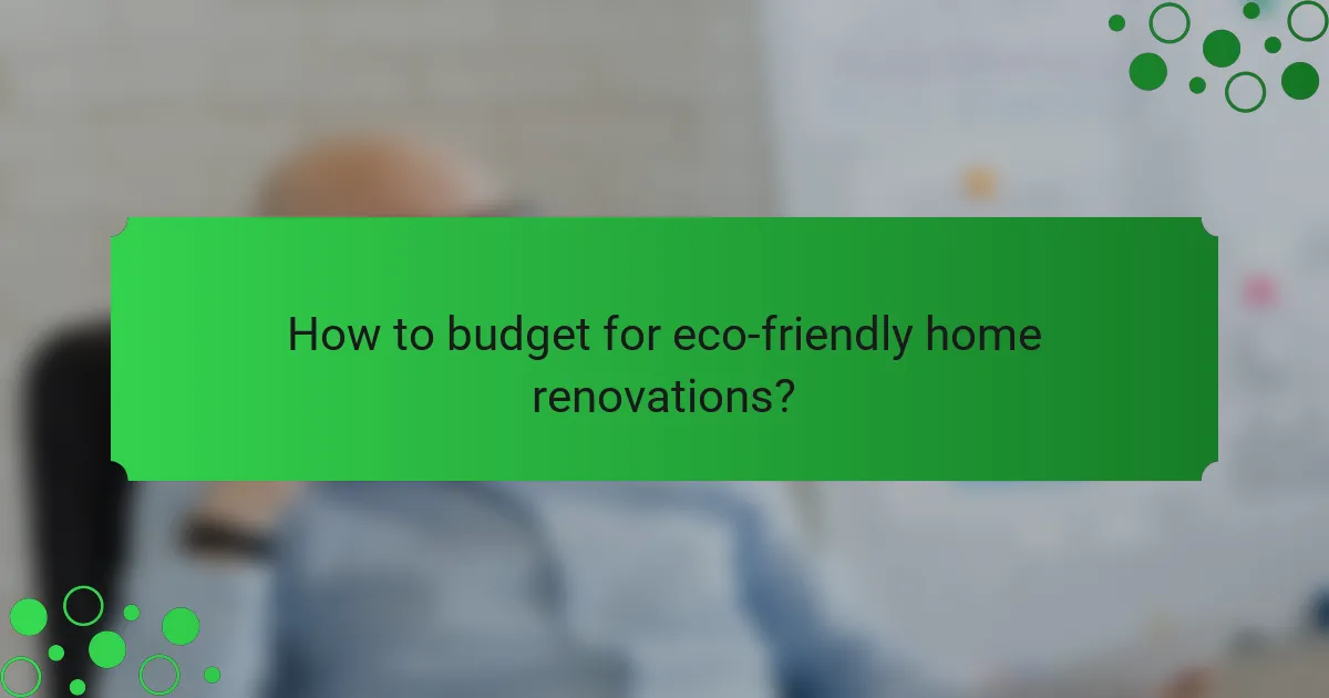 How to budget for eco-friendly home renovations?