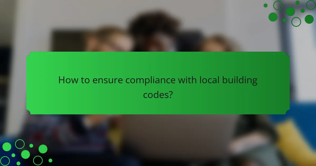 How to ensure compliance with local building codes?