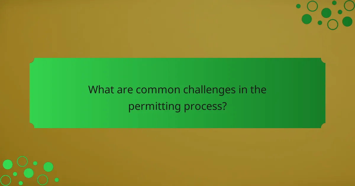 What are common challenges in the permitting process?