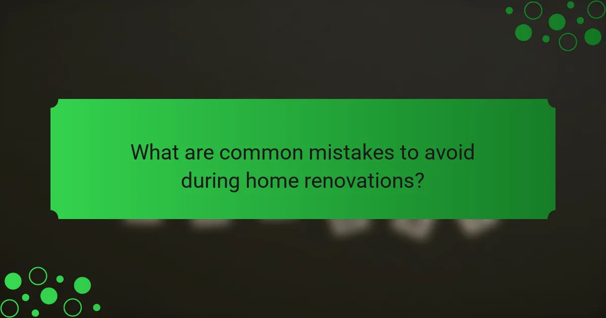 What are common mistakes to avoid during home renovations?