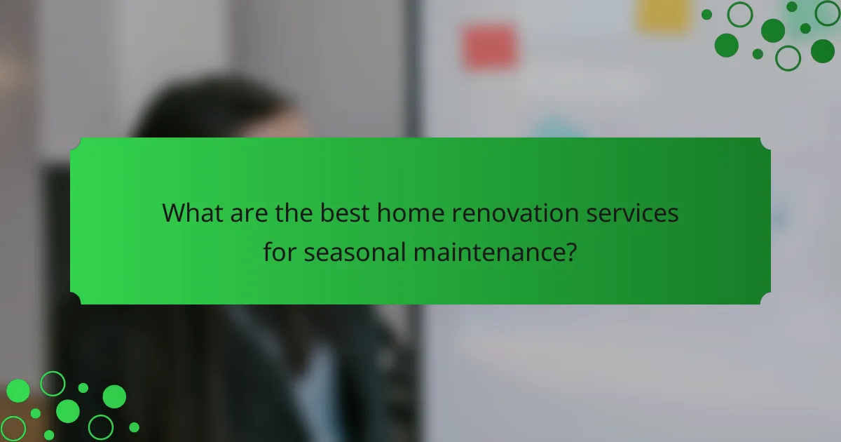 What are the best home renovation services for seasonal maintenance?