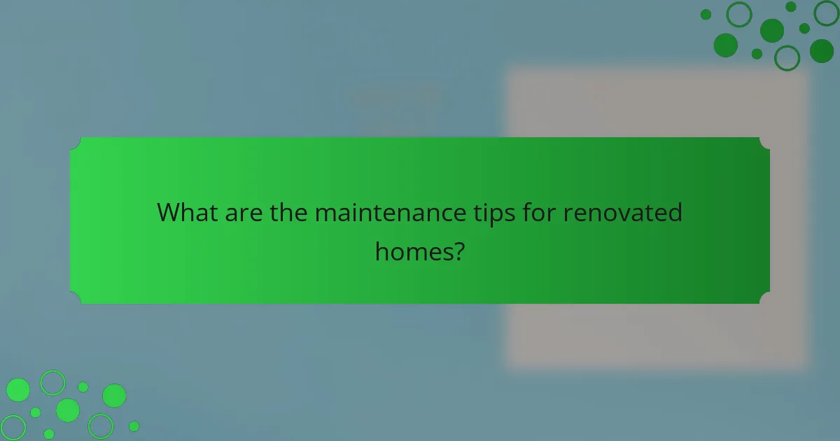 What are the maintenance tips for renovated homes?